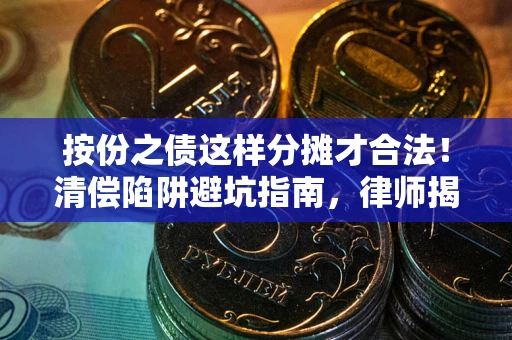 武汉按份之债这样分摊才合法！清偿陷阱避坑指南，律师揭秘关键条款