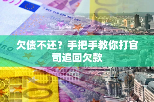 武汉欠债不还？手把手教你打官司追回欠款