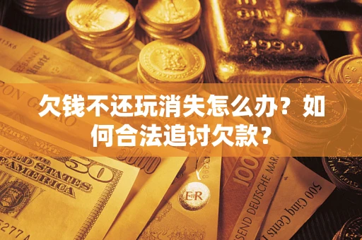 武汉欠钱不还玩消失怎么办？如何合法追讨欠款？