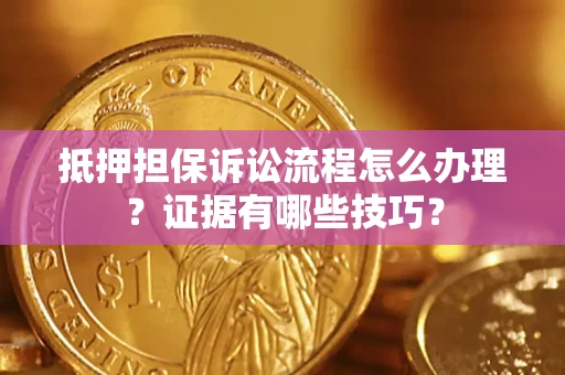 武汉抵押担保诉讼流程怎么办理？证据有哪些技巧？
