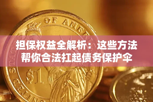 武汉担保权益全解析：这些方法帮你合法扛起债务保护伞