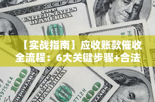 武汉【实战指南】应收账款催收全流程：6大关键步骤+合法回款技巧