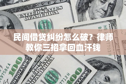 武汉民间借贷纠纷怎么破？律师教你三招拿回血汗钱