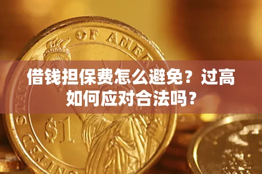 武汉借钱担保费怎么避免？过高如何应对合法吗？