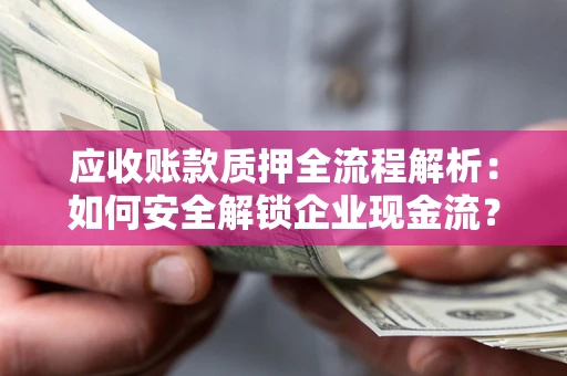 武汉应收账款质押全流程解析：如何安全解锁企业现金流？