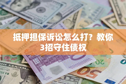 武汉抵押担保诉讼怎么打？教你3招守住债权
