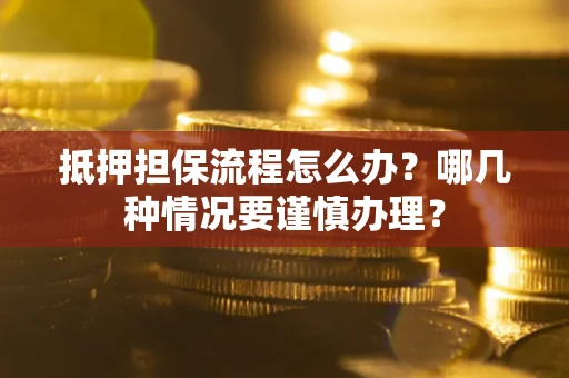 武汉抵押担保流程怎么办？哪几种情况要谨慎办理？