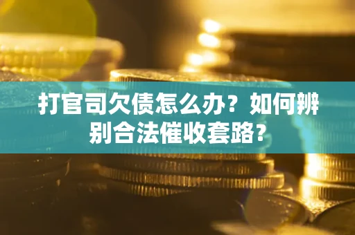 武汉打官司欠债怎么办？如何辨别合法催收套路？