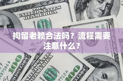 武汉拘留老赖合法吗？流程需要注意什么？