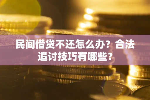 武汉民间借贷不还怎么办？合法追讨技巧有哪些？
