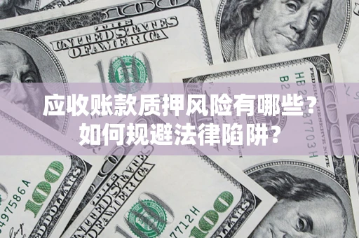 武汉应收账款质押风险有哪些？如何规避法律陷阱？