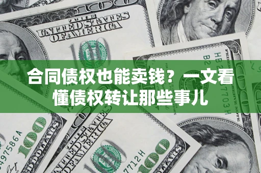 武汉合同债权也能卖钱？一文看懂债权转让那些事儿