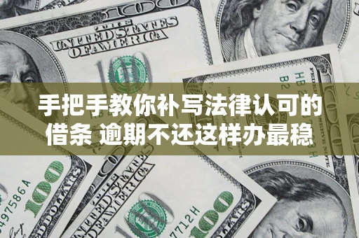 武汉手把手教你补写法律认可的借条 逾期不还这样办最稳妥