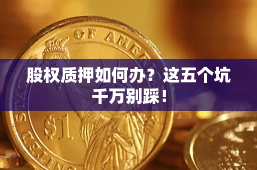 武汉股权质押如何办？这五个坑千万别踩！