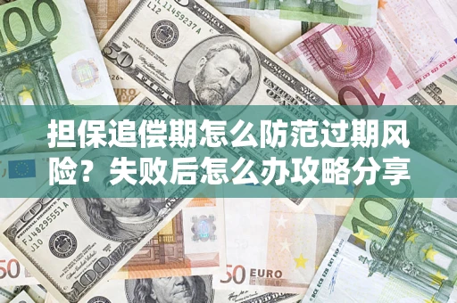 武汉担保追偿期怎么防范过期风险？失败后怎么办攻略分享