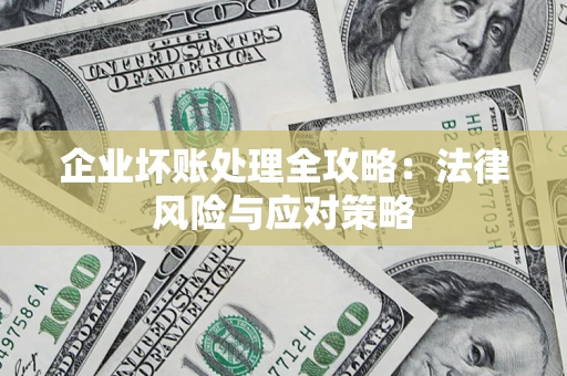 武汉企业坏账处理全攻略：法律风险与应对策略