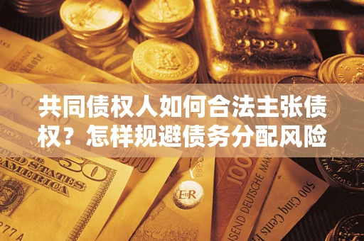 武汉共同债权人如何合法主张债权？怎样规避债务分配风险？