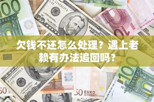 武汉欠钱不还怎么处理？遇上老赖有办法追回吗？