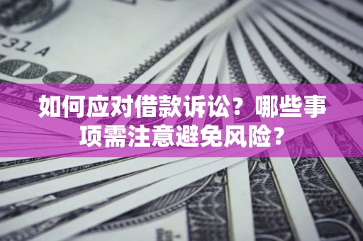 武汉如何应对借款诉讼？哪些事项需注意避免风险？