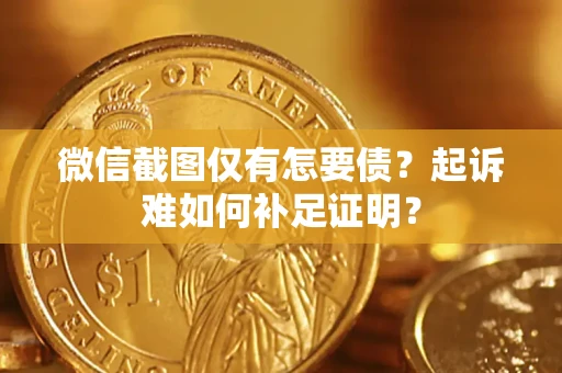 武汉微信截图仅有怎要债？起诉难如何补足证明？