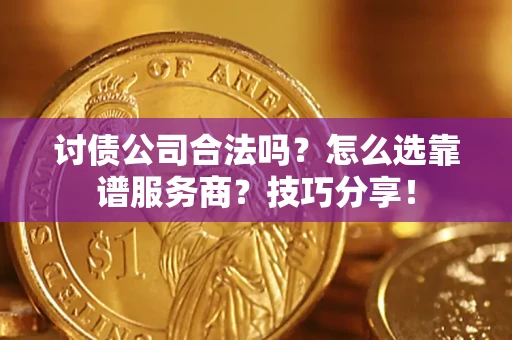 武汉讨债公司合法吗？怎么选靠谱服务商？技巧分享！
