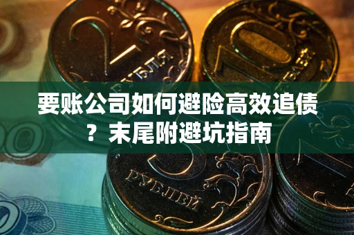 武汉要账公司如何避险高效追债？末尾附避坑指南