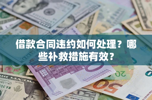 武汉借款合同违约如何处理？哪些补救措施有效？