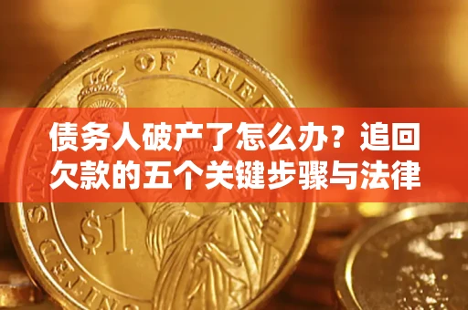武汉债务人破产了怎么办？追回欠款的五个关键步骤与法律策略
