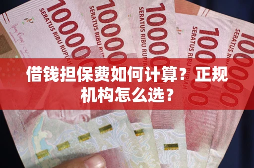 武汉借钱担保费如何计算？正规机构怎么选？