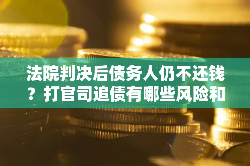 武汉法院判决后债务人仍不还钱？打官司追债有哪些风险和技巧？