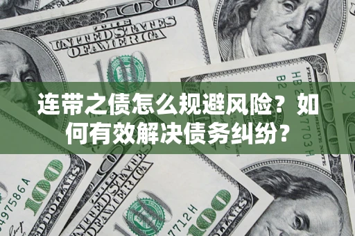 武汉连带之债怎么规避风险？如何有效解决债务纠纷？