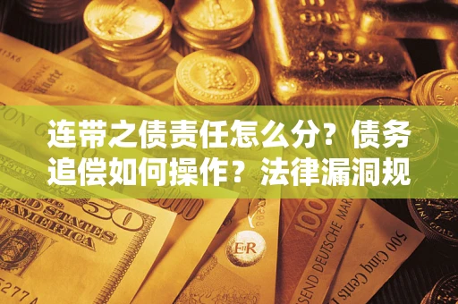武汉连带之债责任怎么分？债务追偿如何操作？法律漏洞规避指南