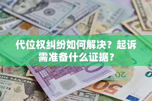 武汉代位权纠纷如何解决？起诉需准备什么证据？