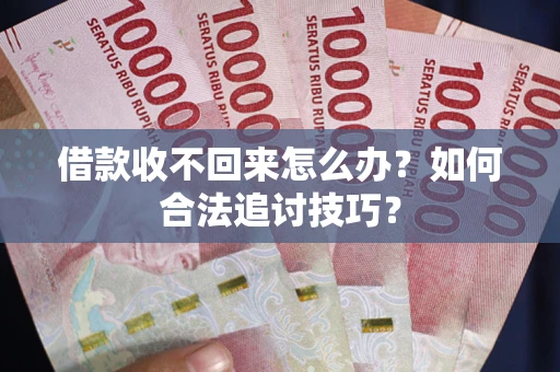 武汉借款收不回来怎么办？如何合法追讨技巧？