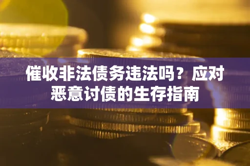 武汉催收非法债务违法吗？应对恶意讨债的生存指南