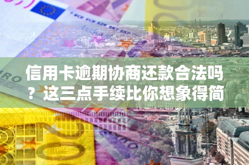 武汉信用卡逾期协商还款合法吗？这三点手续比你想象得简单