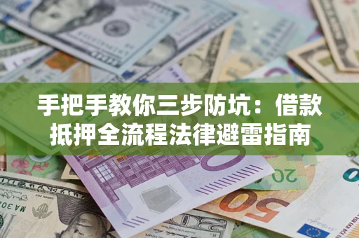 武汉手把手教你三步防坑：借款抵押全流程法律避雷指南
