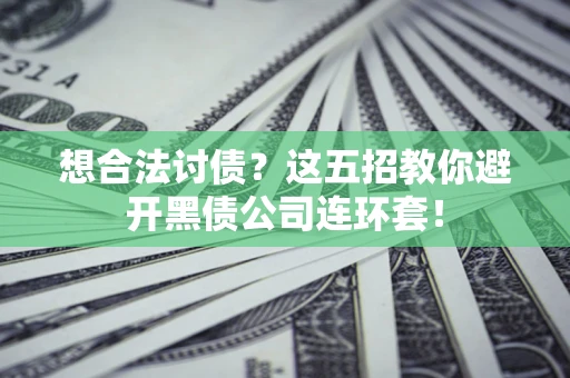 武汉想合法讨债？这五招教你避开黑债公司连环套！