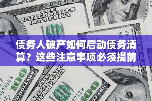 武汉债务人破产如何启动债务清算？这些注意事项必须提前知道