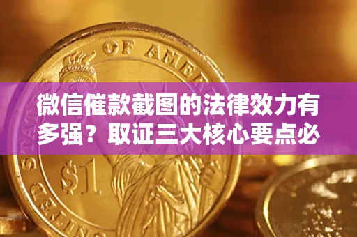 武汉微信催款截图的法律效力有多强？取证三大核心要点必须知道！