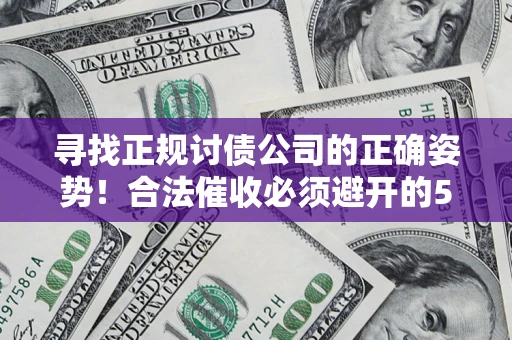 武汉寻找正规讨债公司的正确姿势！合法催收必须避开的5大雷区