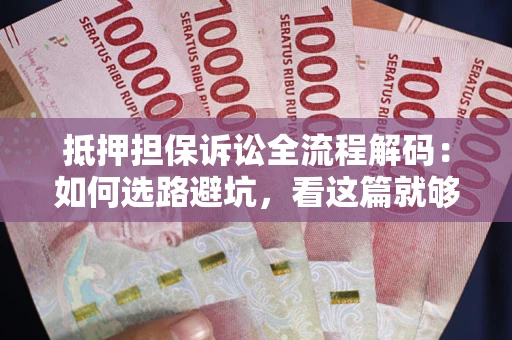 武汉抵押担保诉讼全流程解码：如何选路避坑，看这篇就够了