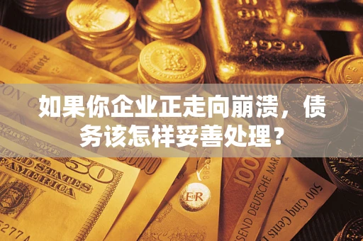 武汉如果你企业正走向崩溃，债务该怎样妥善处理？