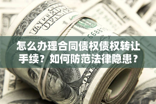 武汉怎么办理合同债权债权转让手续？如何防范法律隐患？