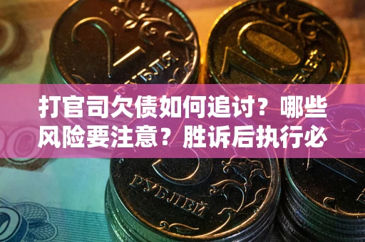 武汉打官司欠债如何追讨？哪些风险要注意？胜诉后执行必看！