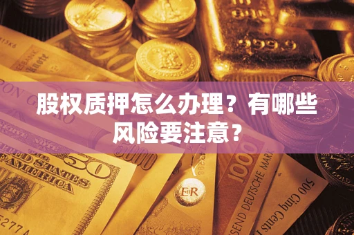 武汉股权质押怎么办理？有哪些风险要注意？