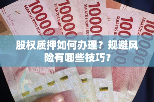 武汉股权质押如何办理？规避风险有哪些技巧？