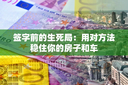 武汉签字前的生死局：用对方法稳住你的房子和车