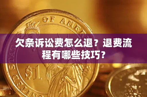 武汉欠条诉讼费怎么退？退费流程有哪些技巧？
