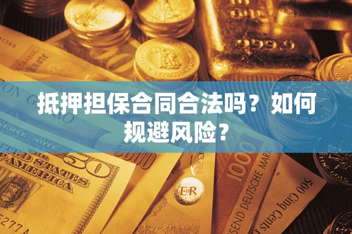 武汉抵押担保合同合法吗？如何规避风险？